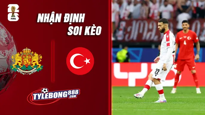 Soi Kèo Bulgaria vs Thổ Nhĩ Kỳ lúc 1h45 ngày 12/10