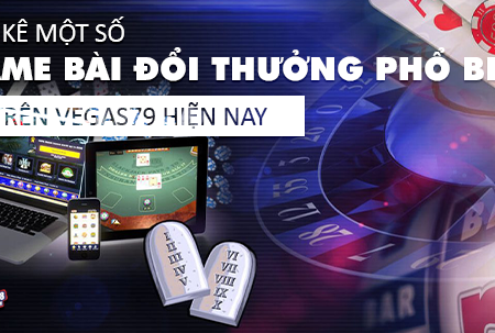 Liệt kê một số game bài đổi thưởng phổ biến trên Vegas79