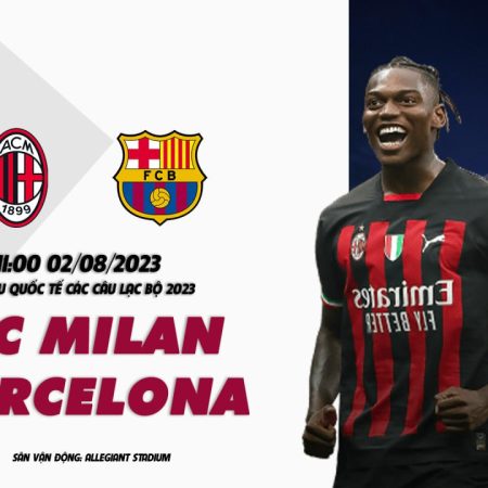 Nhận định Ac Milan vs Barcelona 11h00 ngày 02/08