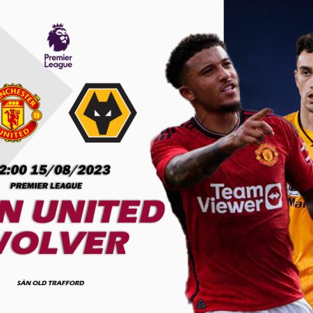 Nhận định Man United vs Wolver 02h00 ngày 15/08 (Premier League)