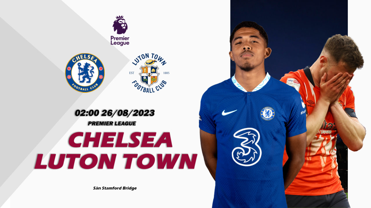 Nhận định Chelsea vs Luton Town