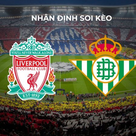 Soi kèo Liverpool vs Real Betis lúc 06h30 ngày 27/7