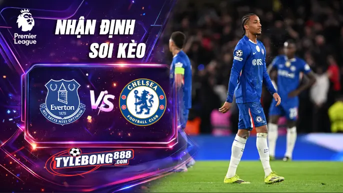 Soi Kèo Everton vs Chelsea lúc 00h30 ngày 22/03